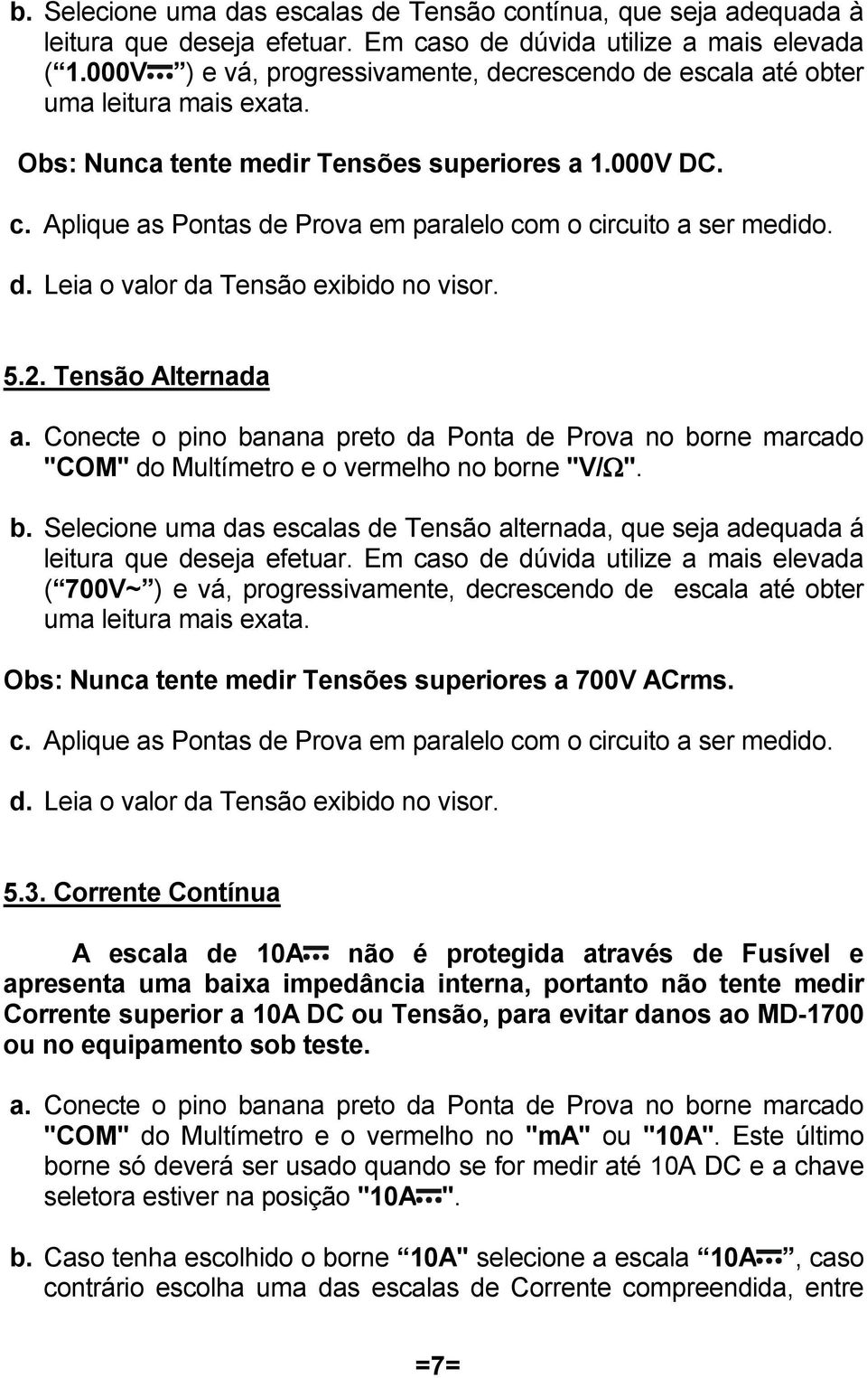 Aplique as Pontas de Prova em paralelo com o circuito a ser medido. d. Leia o valor da Tensão exibido no visor. 5.2. Tensão Alternada a.