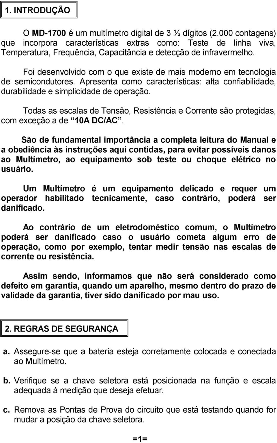 Foi desenvolvido com o que existe de mais moderno em tecnologia de semicondutores. Apresenta como características: alta confiabilidade, durabilidade e simplicidade de operação.