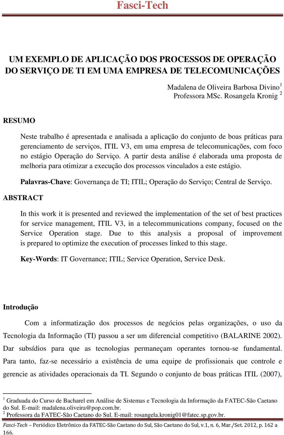 estágio Operação do Serviço. A partir desta análise é elaborada uma proposta de melhoria para otimizar a execução dos processos vinculados a este estágio.