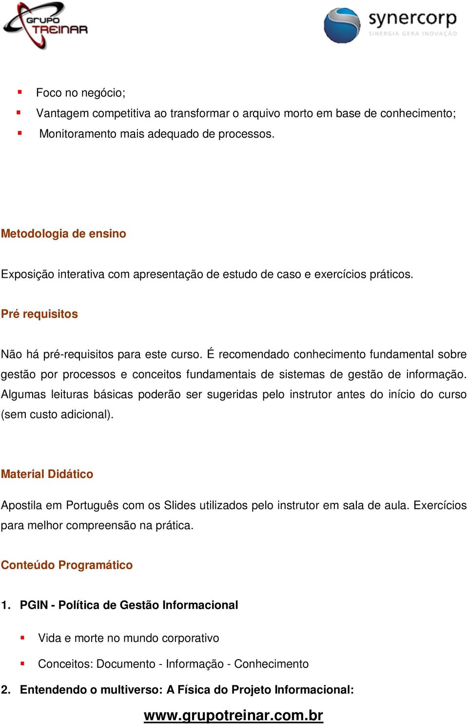 É recomendado conhecimento fundamental sobre gestão por processos e conceitos fundamentais de sistemas de gestão de informação.