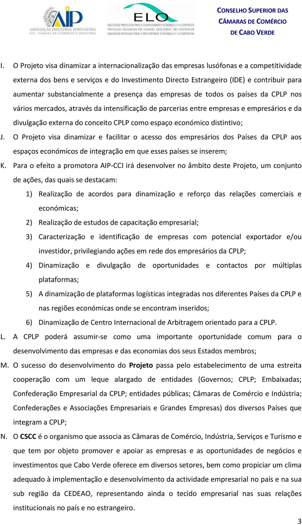 como espaço económico distintivo; J. O Projeto visa dinamizar e facilitar o acesso dos empresários dos Países da CPLP aos espaços económicos de integração em que esses países se inserem; K.