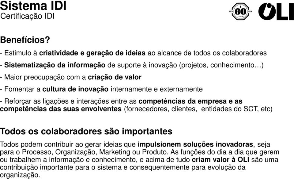 valor - Fomentar a cultura de inovação internamente e externamente - Reforçar as ligações e interações entre as competências da empresa e as competências das suas envolventes (fornecedores, clientes,