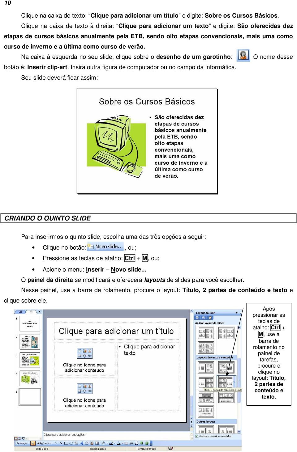 inverno e a última como curso de verão. Na caixa à esquerda no seu slide, clique sobre o desenho de um garotinho: O nome desse botão é: Inserir clip-art.