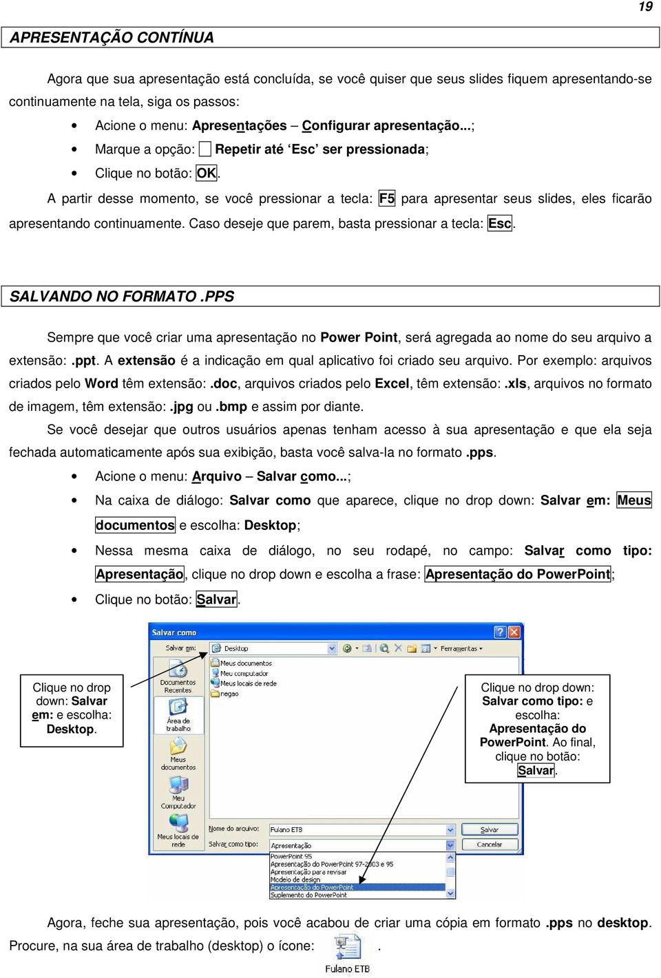 A partir desse momento, se você pressionar a tecla: F5 para apresentar seus slides, eles ficarão apresentando continuamente. Caso deseje que parem, basta pressionar a tecla: Esc. SALVANDO NO FORMATO.