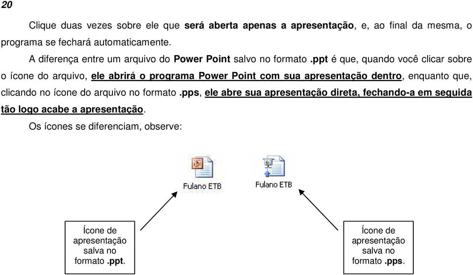 ppt é que, quando você clicar sobre o ícone do arquivo, ele abrirá o programa Power Point com sua apresentação dentro, enquanto que, clicando no