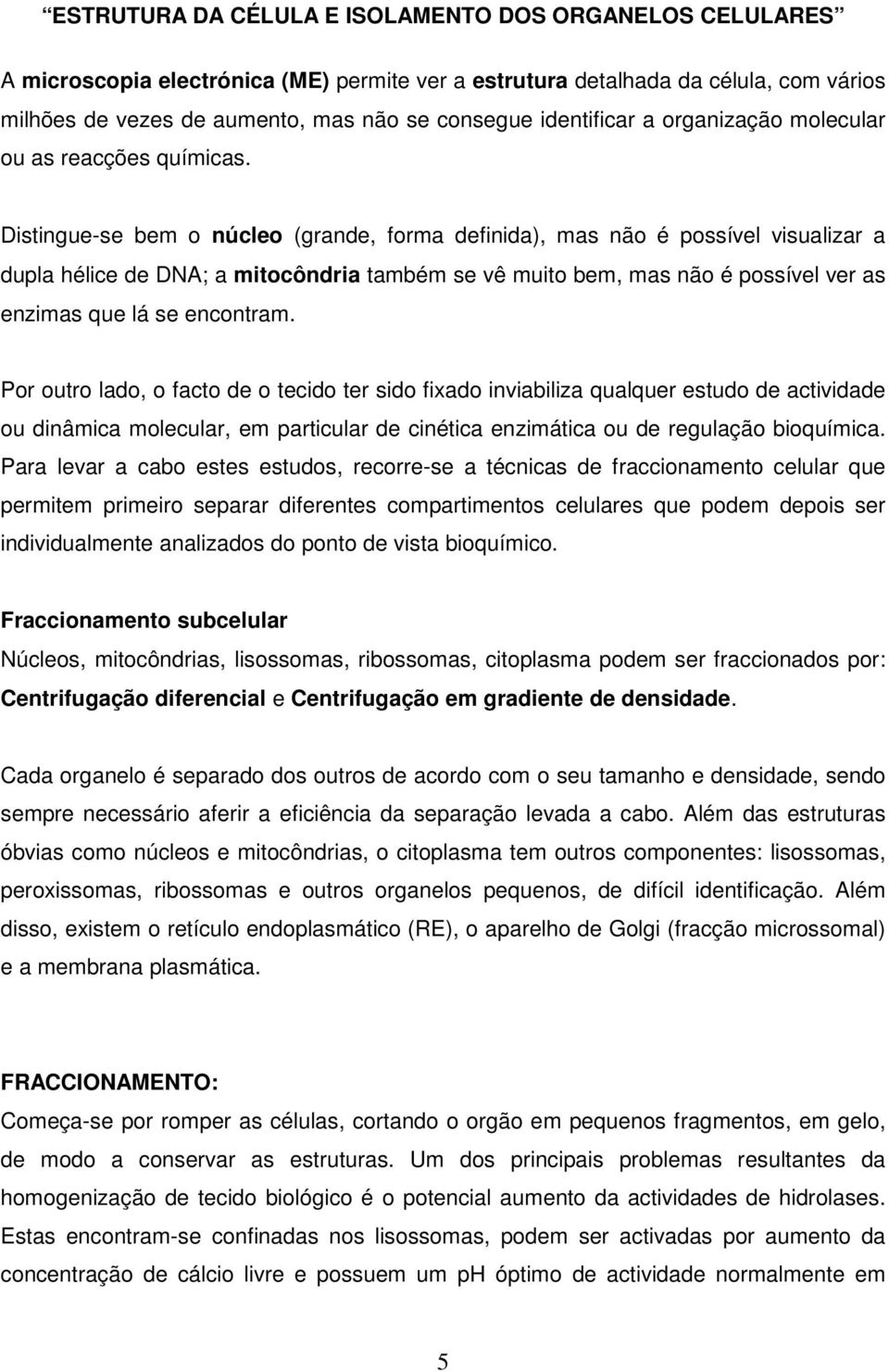 Distingue-se bem o núcleo (grande, forma definida), mas não é possível visualizar a dupla hélice de DNA; a mitocôndria também se vê muito bem, mas não é possível ver as enzimas que lá se encontram.