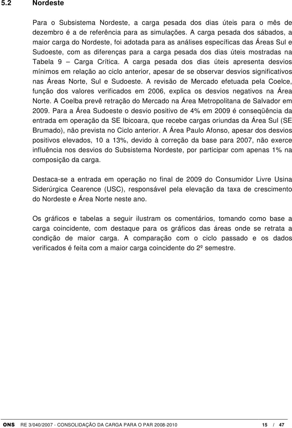 Carga Crítica. A carga pesada dos dias úteis apresenta desvios mínimos em relação ao ciclo anterior, apesar de se observar desvios significativos nas Áreas Norte, Sul e Sudoeste.