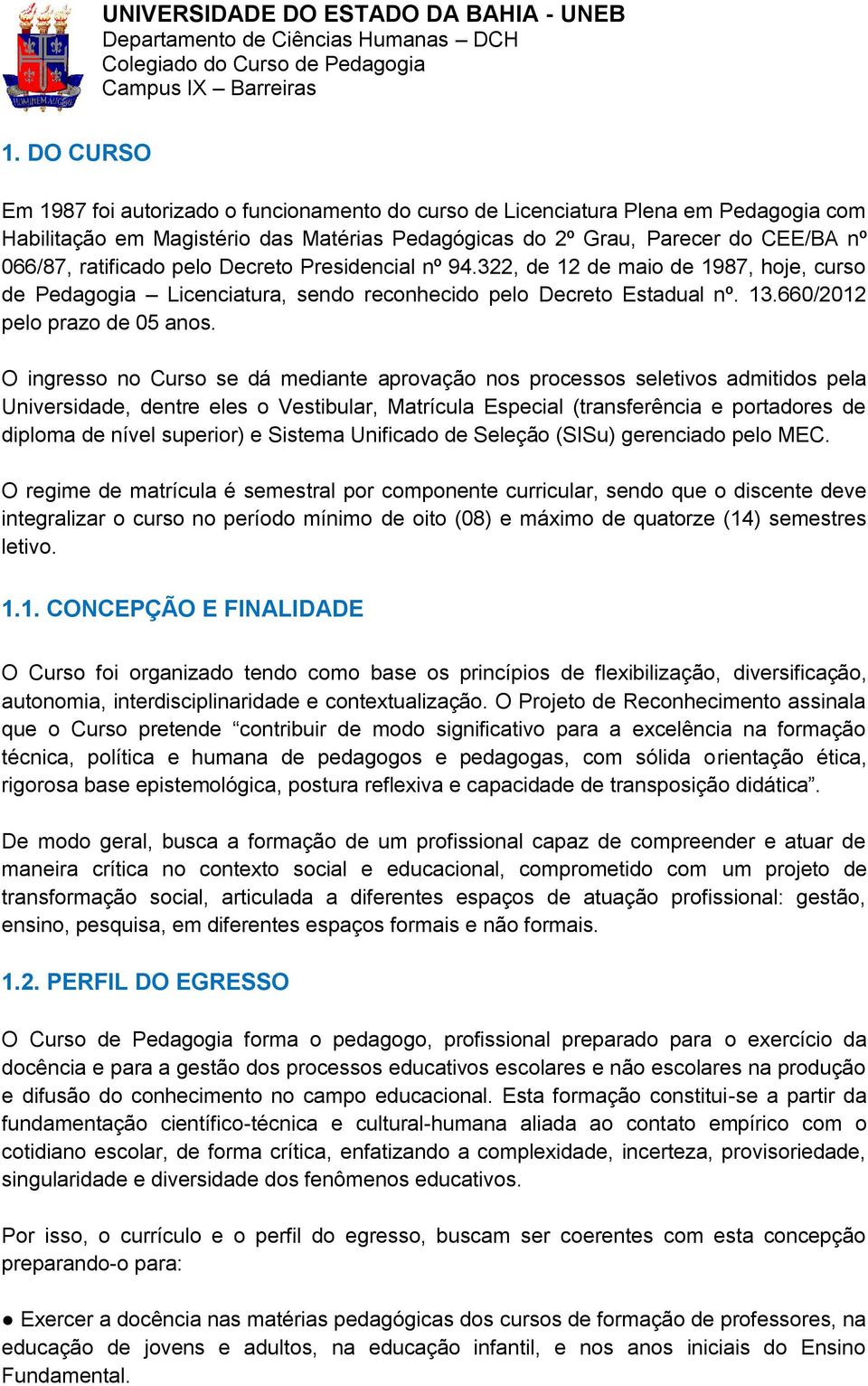 O ingresso no Curso se dá mediante aprovação nos processos seletivos admitidos pela Universidade, dentre eles o Vestibular, Matrícula Especial (transferência e portadores de diploma de nível