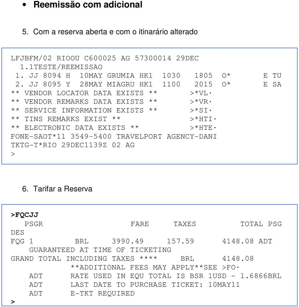 ELECTRONIC DATA EXISTS ** >*HTE FONE-SAOT*11 3549-5400 TRAVELPORT AGENCY-DANI TKTG-T*RIO 29DEC1139Z 02 AG > 6. Tarifar a Reserva >FQCJJ PSGR FARE TAXES TOTAL PSG DES FQG 1 BRL 3990.49 157.59 4148.