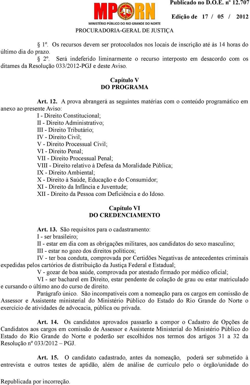 A prova abrangerá as seguintes matérias com o conteúdo programático em anexo ao presente Aviso: I - Direito Constitucional; II - Direito Administrativo; III - Direito Tributário; IV - Direito Civil;