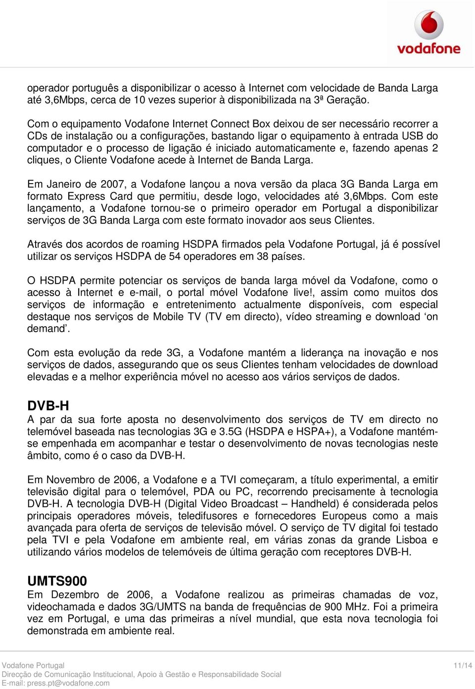 ligação é iniciado automaticamente e, fazendo apenas 2 cliques, o Cliente Vodafone acede à Internet de Banda Larga.