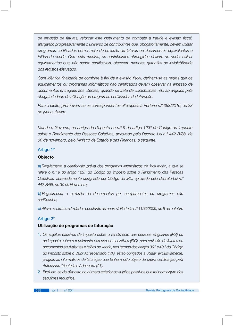 Com esta medida, os contribuintes abrangidos deixam de poder utilizar equipamentos que, não sendo certificáveis, oferecem menores garantias de inviolabilidade dos registos efetuados.