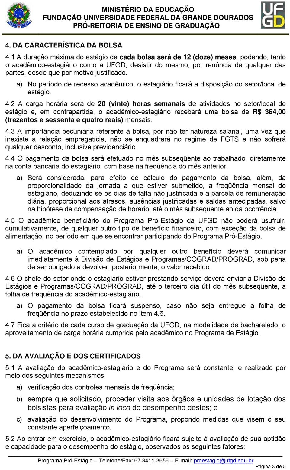 justificado. a) No período de recesso acadêmico, o estagiário ficará a disposição do setor/local de estágio. 4.