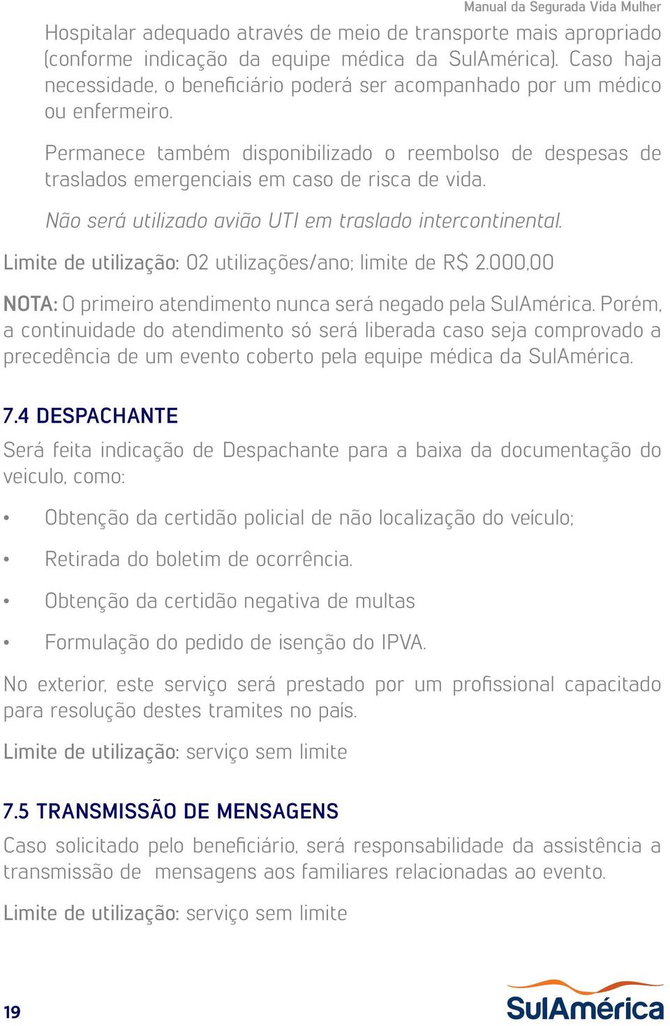 Não será utilizado avião UTI em traslado intercontinental. Limite de utilização: 02 utilizações/ano; limite de R$ 2.000,00 NOTA: O primeiro atendimento nunca será negado pela SulAmérica.