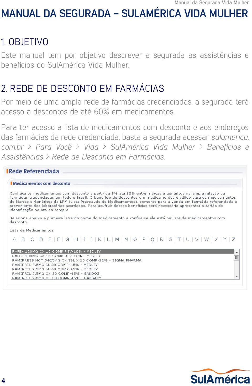 REDE DE DESCONTO EM FARMÁCIAS Por meio de uma ampla rede de farmácias credenciadas, a segurada terá acesso a descontos de até 60% em medicamentos.