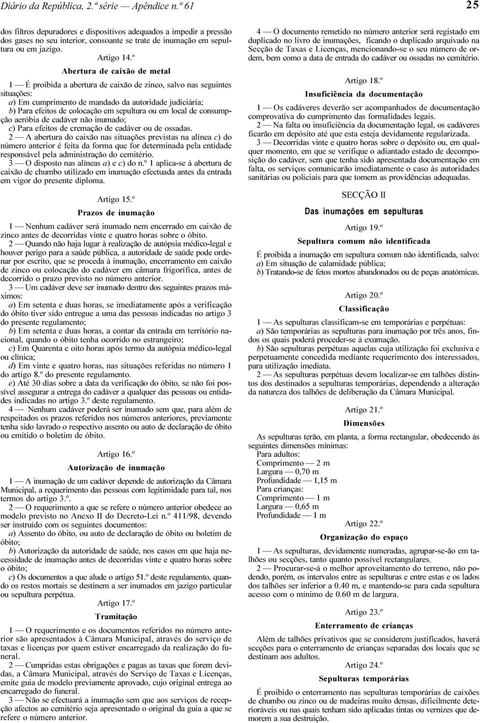 º Abertura de caixão de metal 1 É proibida a abertura de caixão de zinco, salvo nas seguintes situações: a) Em cumprimento de mandado da autoridade judiciária; b) Para efeitos de colocação em