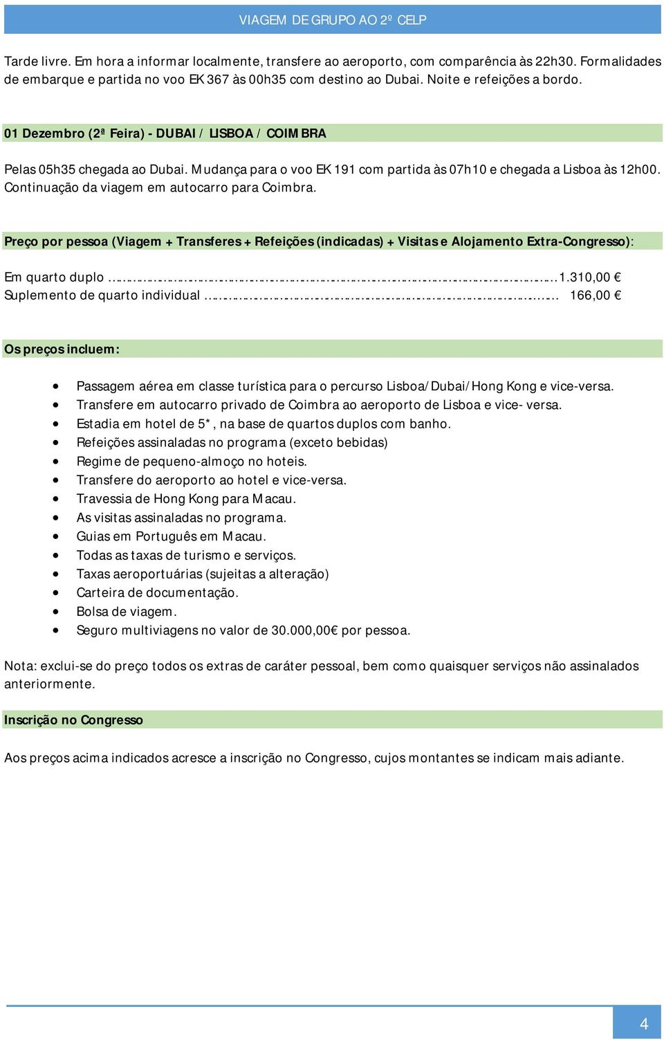 Continuação da viagem em autocarro para Coimbra. Preço por pessoa (Viagem + Transferes + Refeições (indicadas) + Visitas e Alojamento Extra-Congresso): Em quarto duplo 1.