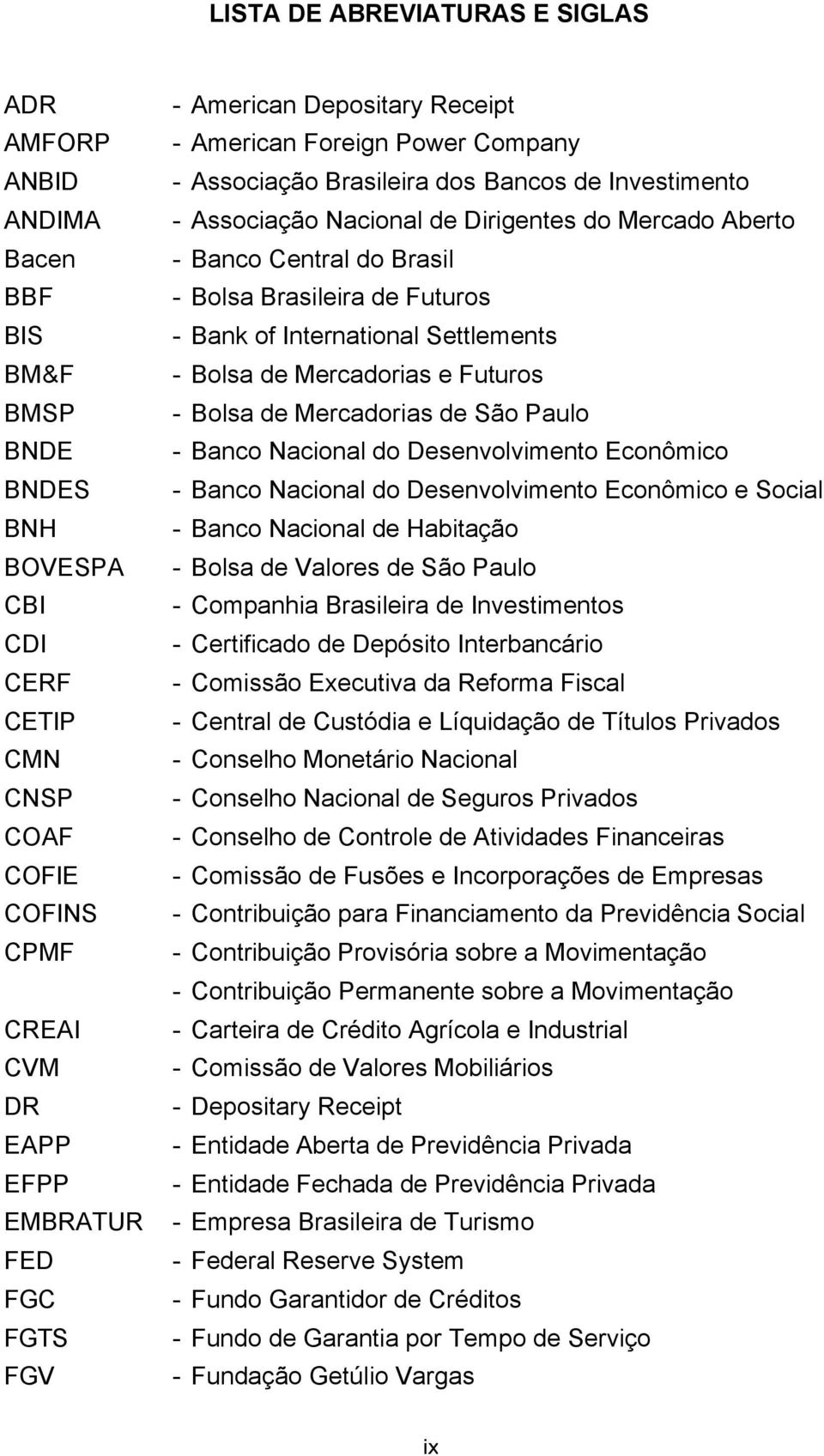 Bolsa Brasileira de Futuros - Bank of International Settlements - Bolsa de Mercadorias e Futuros - Bolsa de Mercadorias de São Paulo - Banco Nacional do Desenvolvimento Econômico - Banco Nacional do
