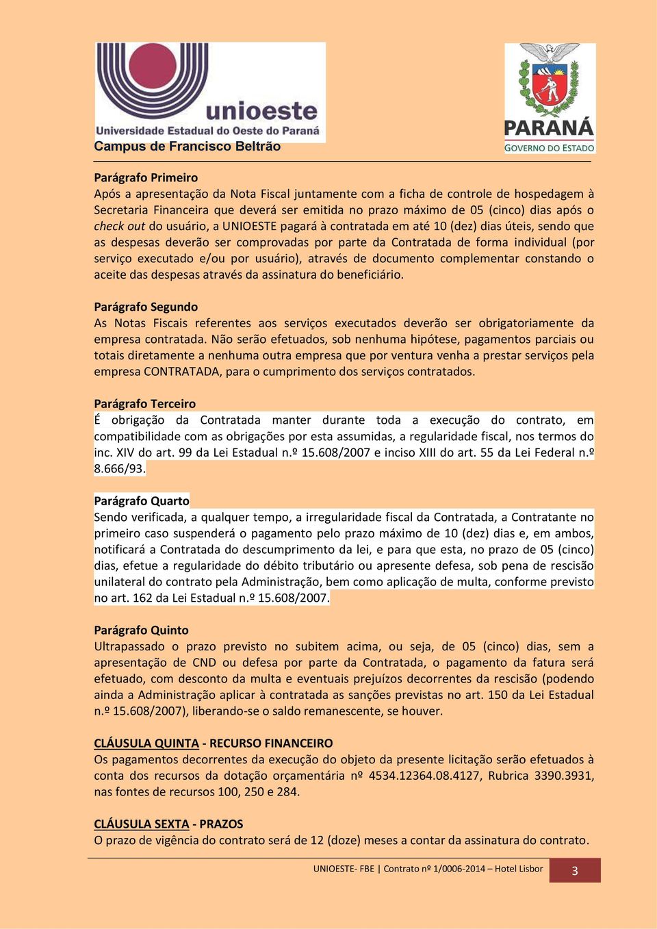 documento complementar constando o aceite das despesas através da assinatura do beneficiário. As Notas Fiscais referentes aos serviços executados deverão ser obrigatoriamente da empresa contratada.