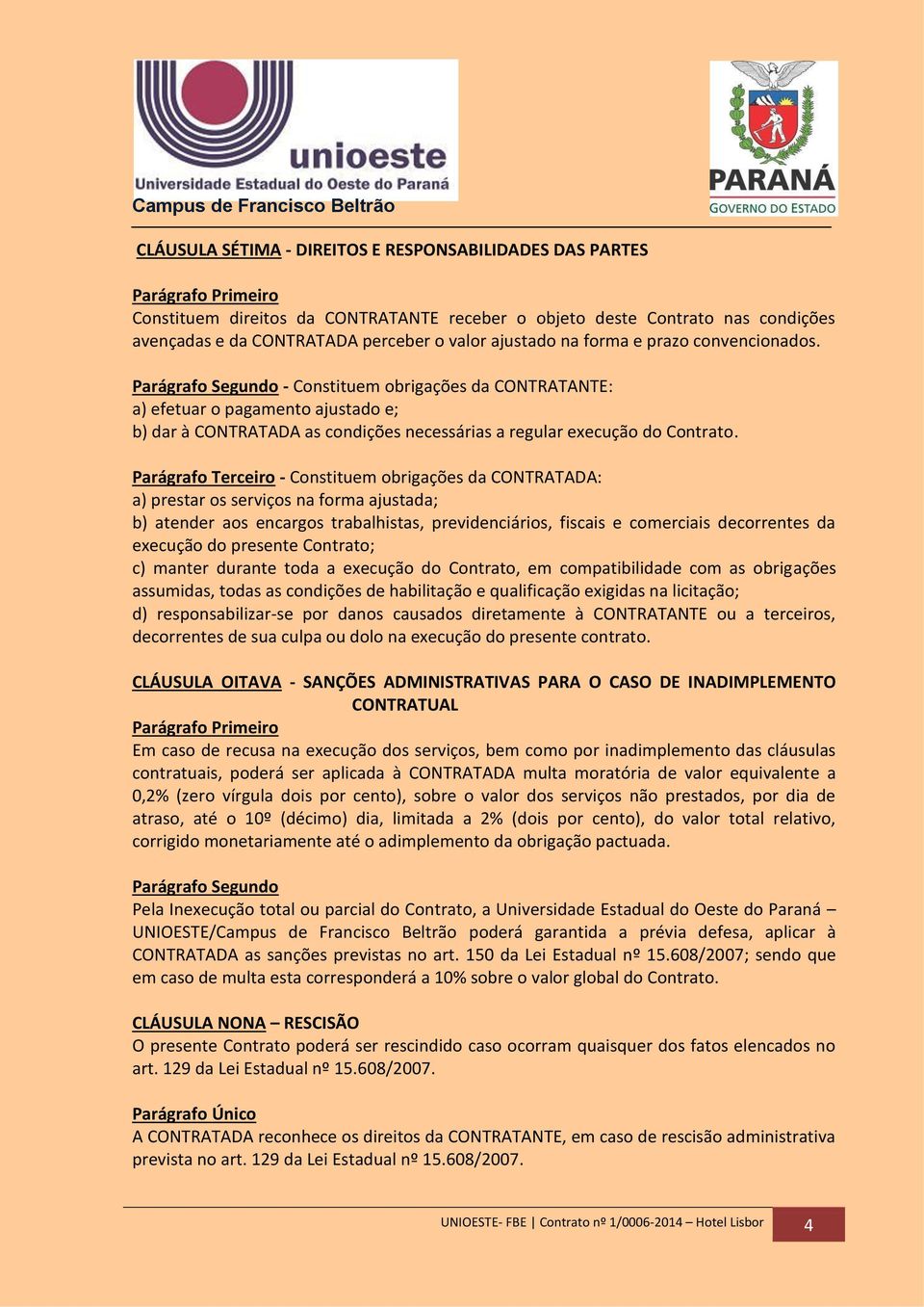 Parágrafo Terceiro - Constituem obrigações da CONTRATADA: a) prestar os serviços na forma ajustada; b) atender aos encargos trabalhistas, previdenciários, fiscais e comerciais decorrentes da execução