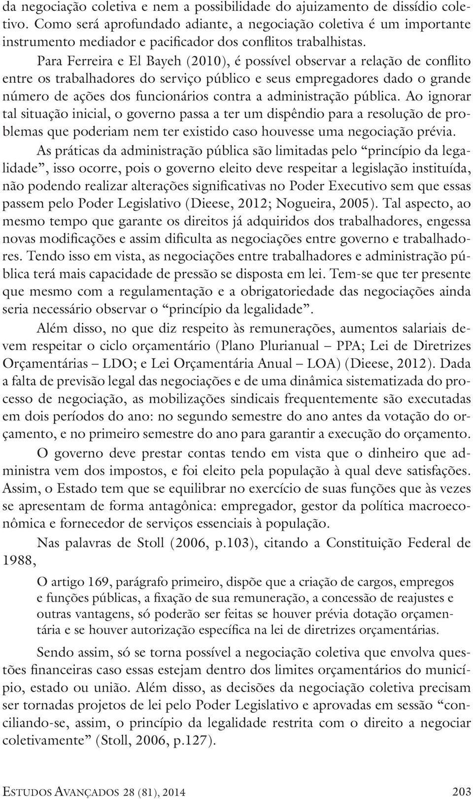 Para Ferreira e El Bayeh (2010), é possível observar a relação de conflito entre os trabalhadores do serviço público e seus empregadores dado o grande número de ações dos funcionários contra a