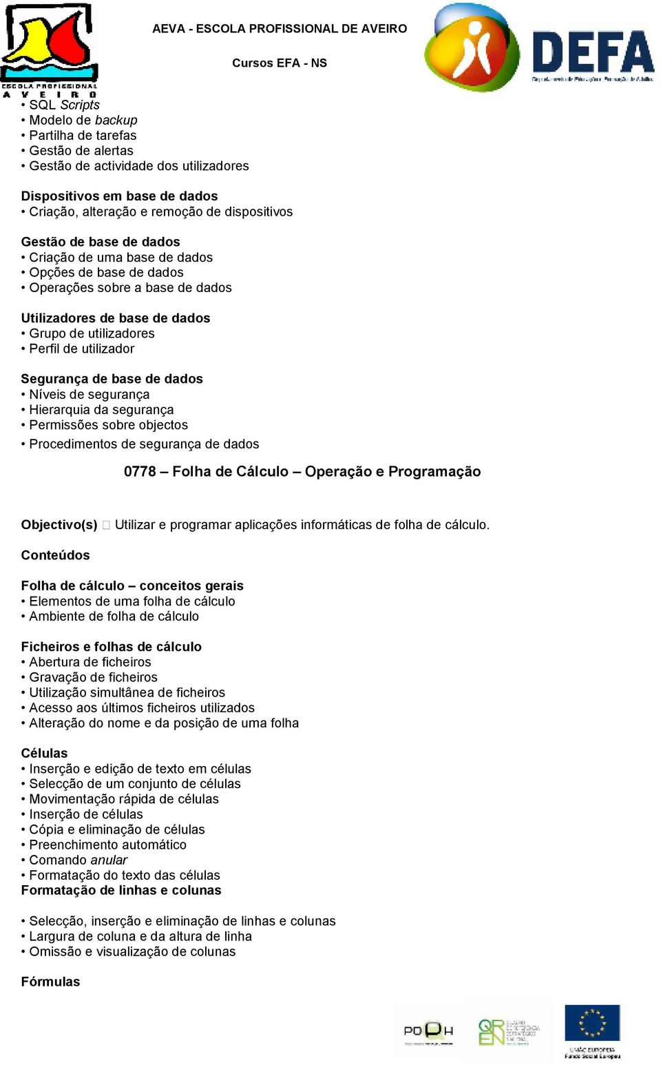 de segurança Hierarquia da segurança Permissões sobre objectos Procedimentos de segurança de dados 0778 Folha de Cálculo Operação e Programação Objectivo(s) Utilizar e programar aplicações