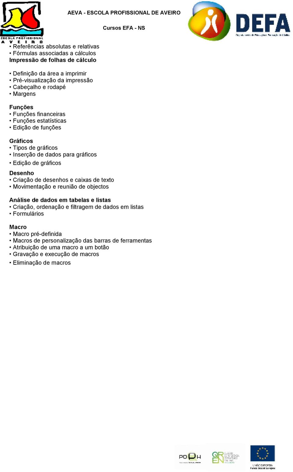 Desenho Criação de desenhos e caixas de texto Movimentação e reunião de objectos Análise de dados em tabelas e listas Criação, ordenação e filtragem de dados em