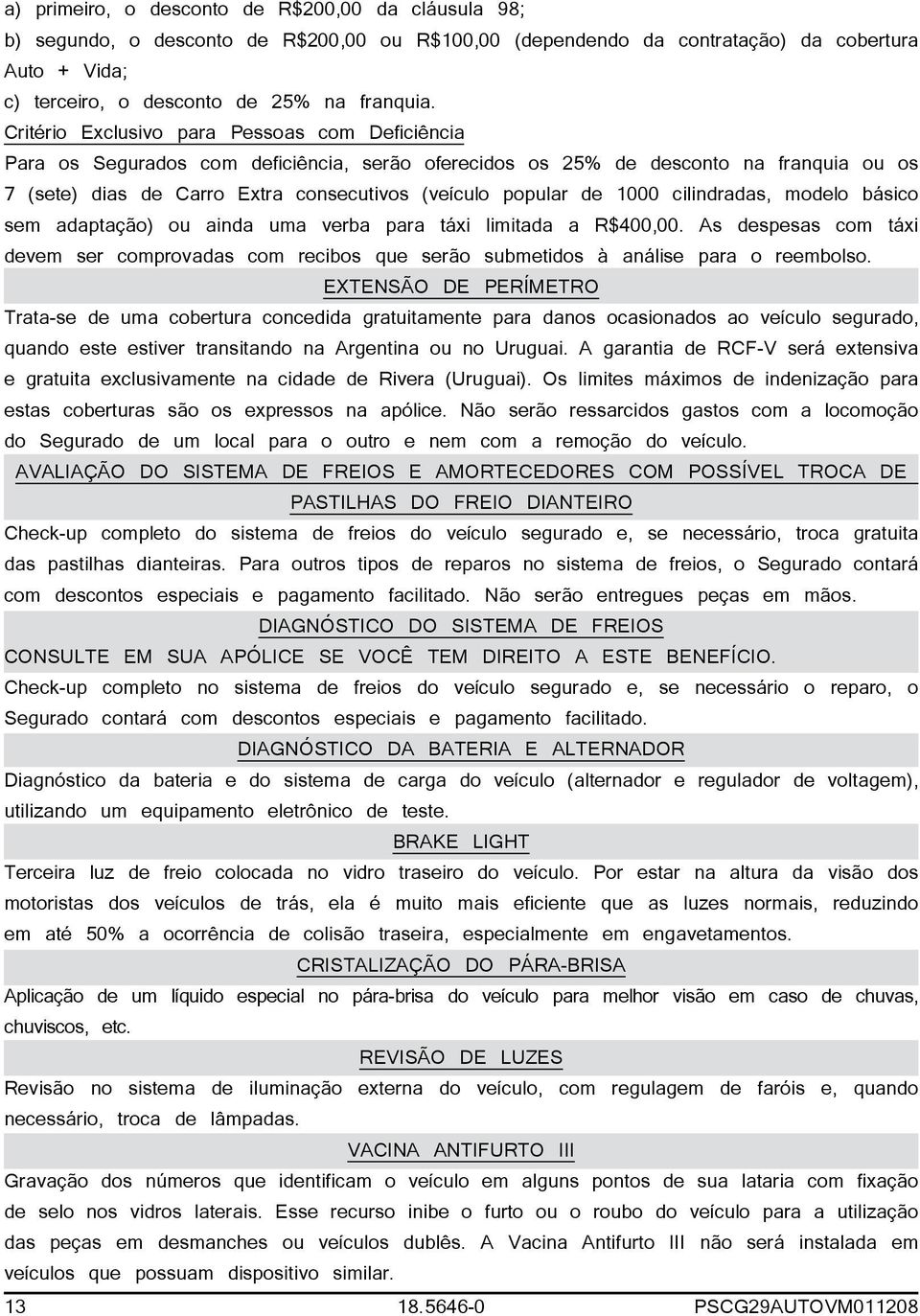 1000 cilindradas, modelo básico sem adaptação) ou ainda uma verba para táxi limitada a R$400,00. As despesas com táxi devem ser comprovadas com recibos que serão submetidos à análise para o reembolso.