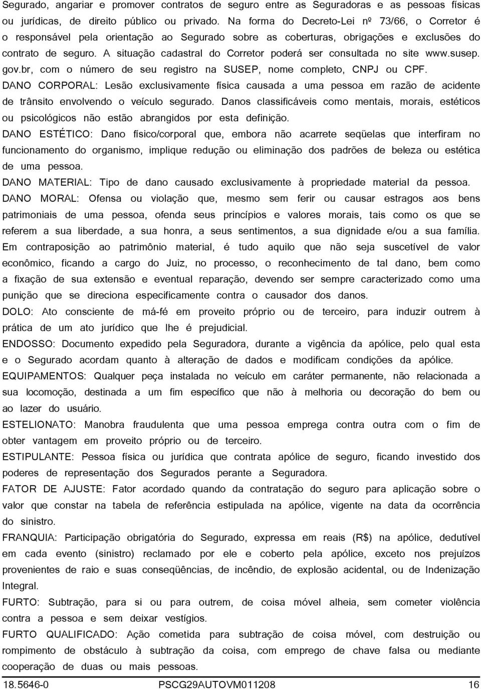 A situação cadastral do Corretor poderá ser consultada no site www.susep. gov.br, com o número de seu registro na SUSEP, nome completo, CNPJ ou CPF.