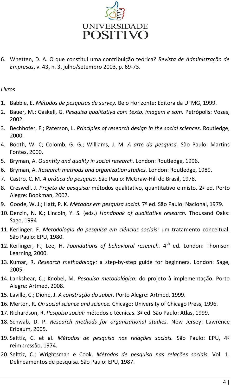 Principles of research design in the social sciences. Routledge, 2000. 4. Booth, W. C; Colomb, G. G.; Williams, J. M. A arte da pesquisa. São Paulo: Martins Fontes, 2000. 5. Bryman, A.