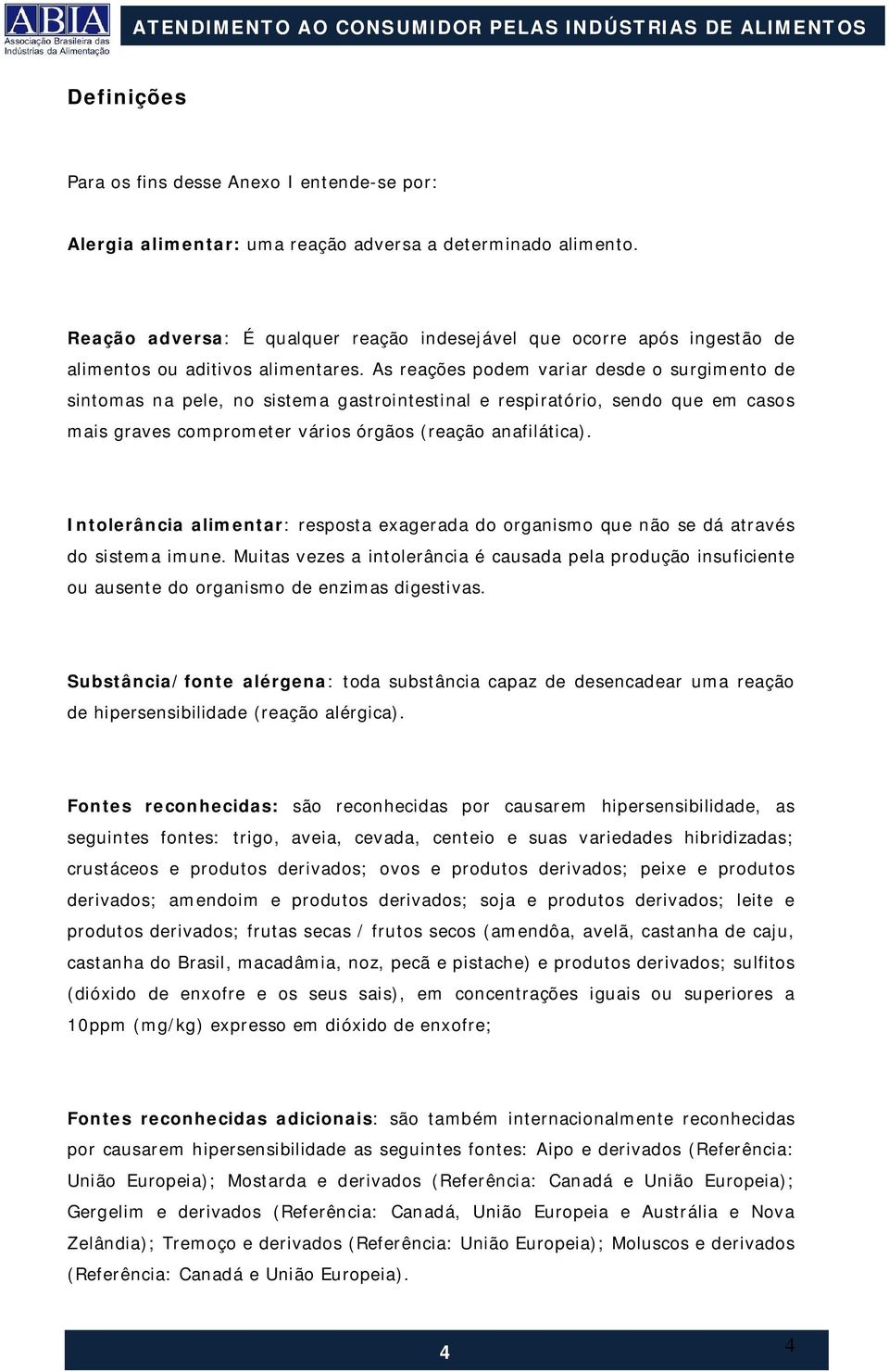 As reações podem variar desde o surgimento de sintomas na pele, no sistema gastrointestinal e respiratório, sendo que em casos mais graves comprometer vários órgãos (reação anafilática).