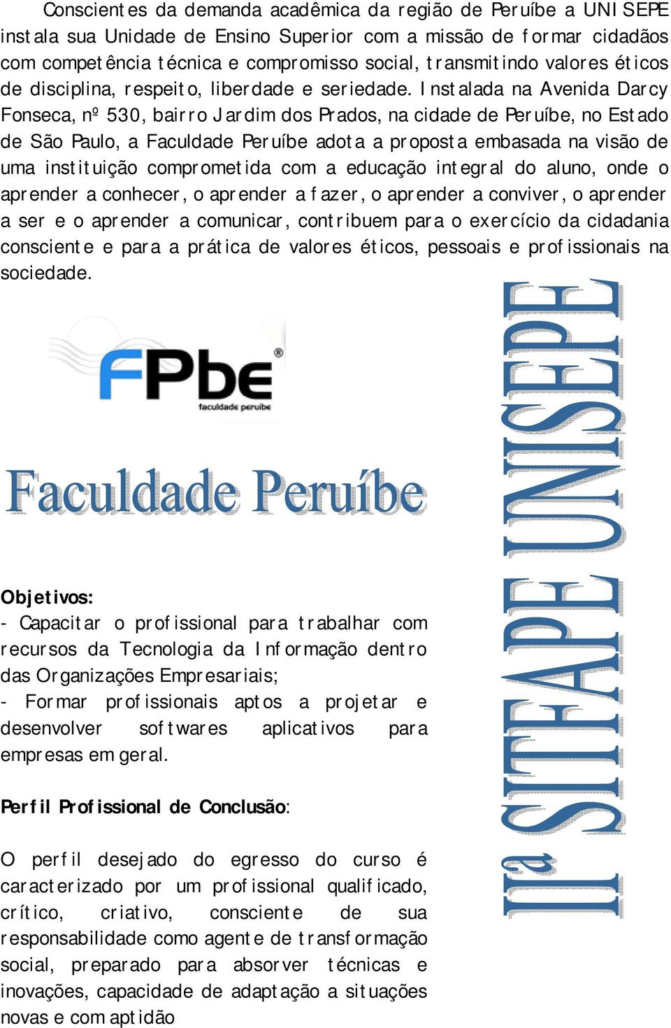 Instalada na Avenida Darcy Fonseca, nº 530, bairro Jardim dos Prados, na cidade de Peruíbe, no Estado de São Paulo, a Faculdade Peruíbe adota a proposta embasada na visão de uma instituição