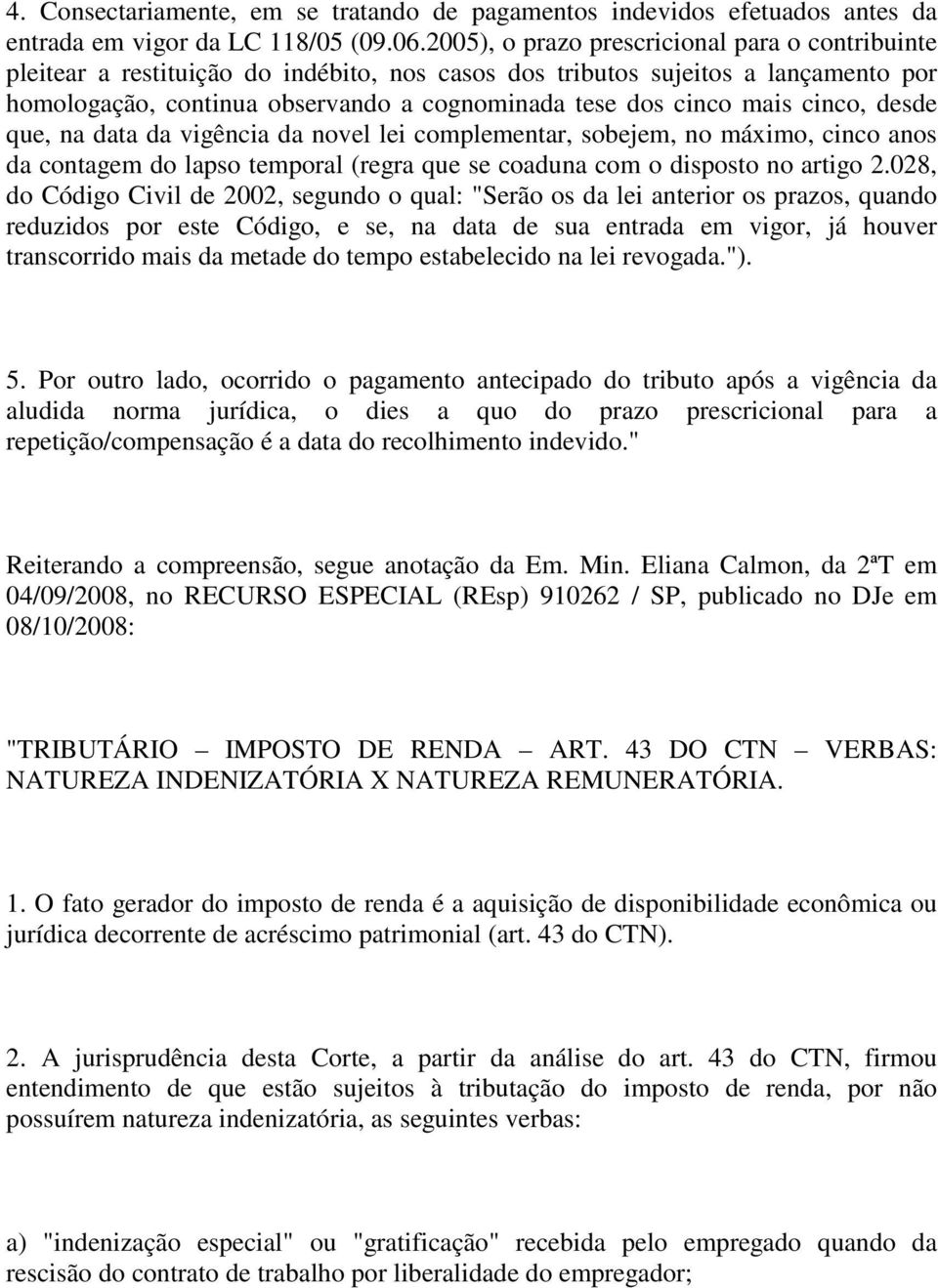 mais cinco, desde que, na data da vigência da novel lei complementar, sobejem, no máximo, cinco anos da contagem do lapso temporal (regra que se coaduna com o disposto no artigo 2.