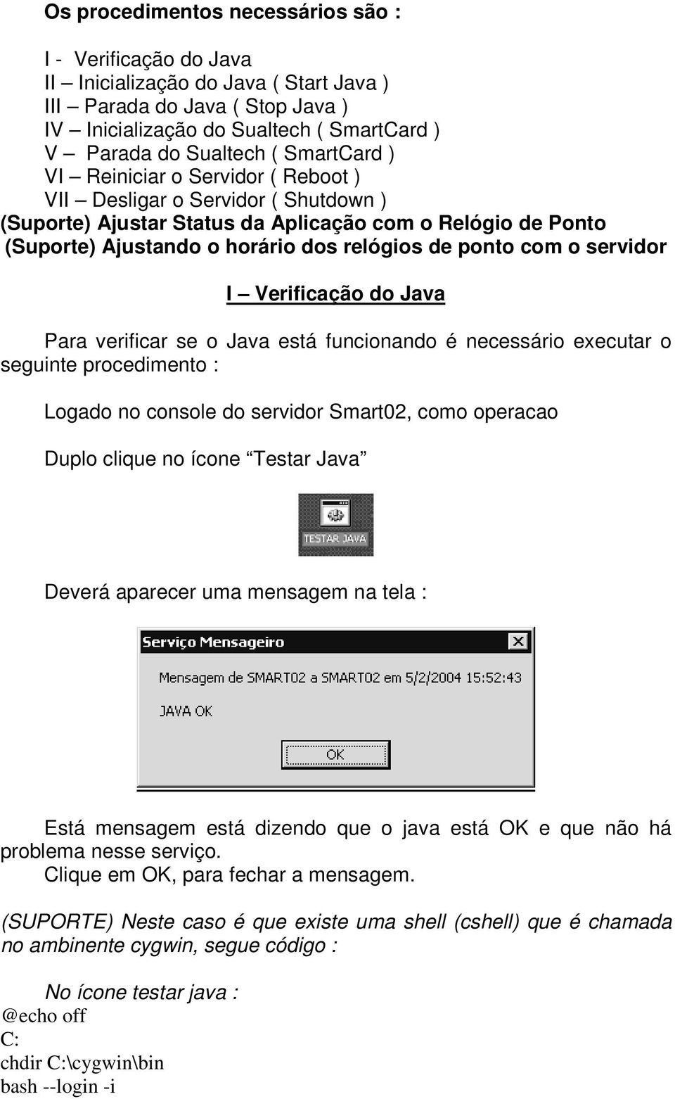 com o servidor I Verificação do Java Para verificar se o Java está funcionando é necessário executar o seguinte procedimento : Logado no console do servidor Smart02, como operacao Duplo clique no