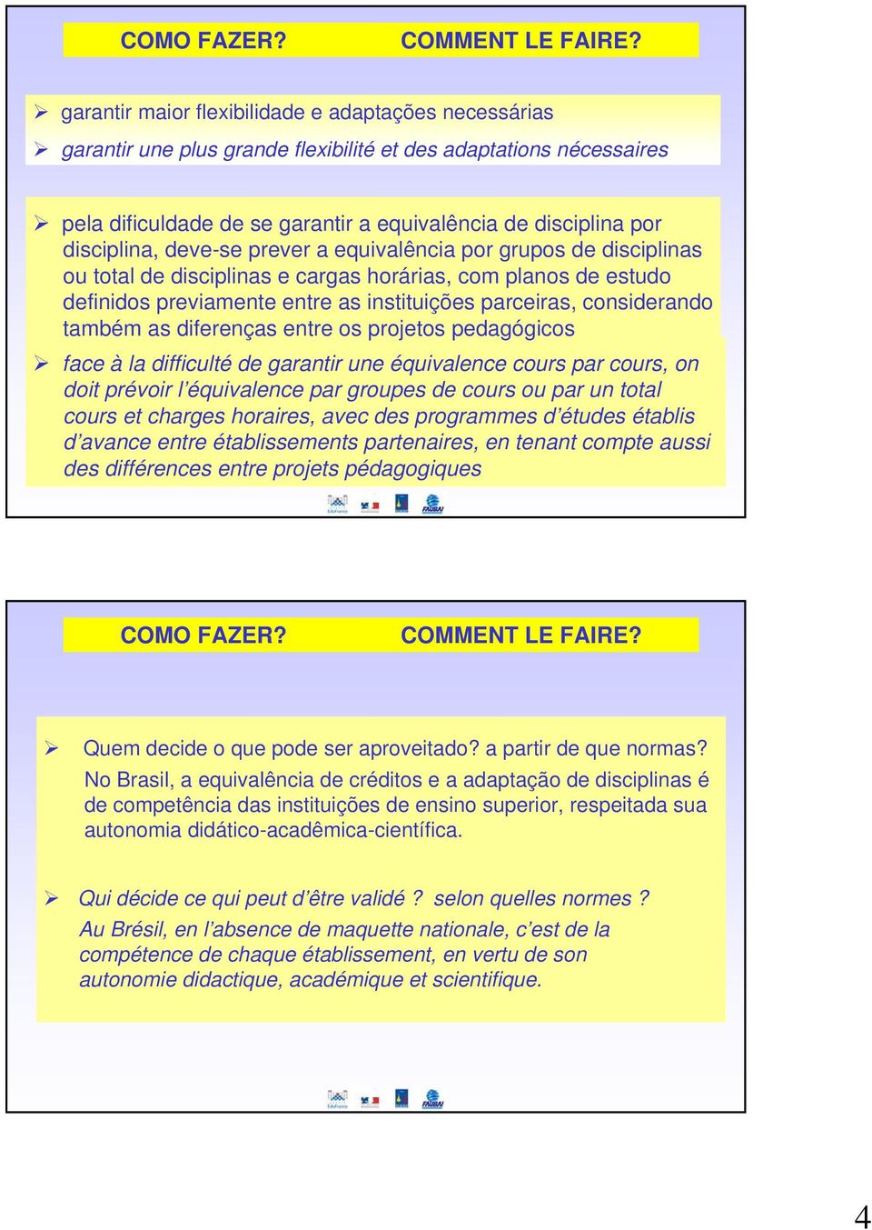 deve-se prever a equivalência por grupos de disciplinas ou total de disciplinas e cargas horárias, com planos de estudo definidos previamente entre as instituições parceiras, considerando também as