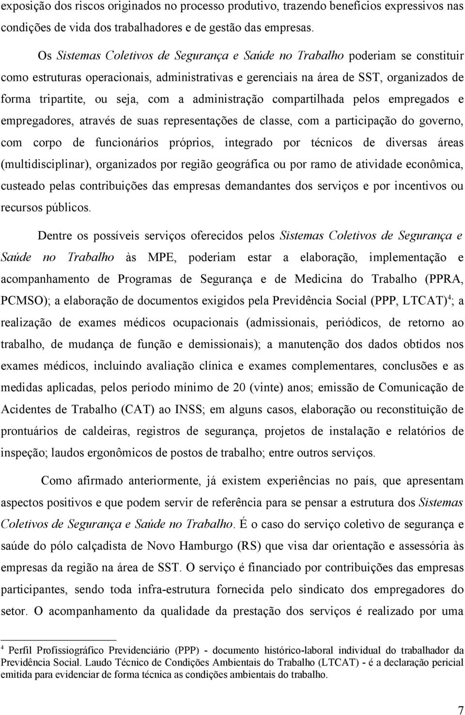 a administração compartilhada pelos empregados e empregadores, através de suas representações de classe, com a participação do governo, com corpo de funcionários próprios, integrado por técnicos de