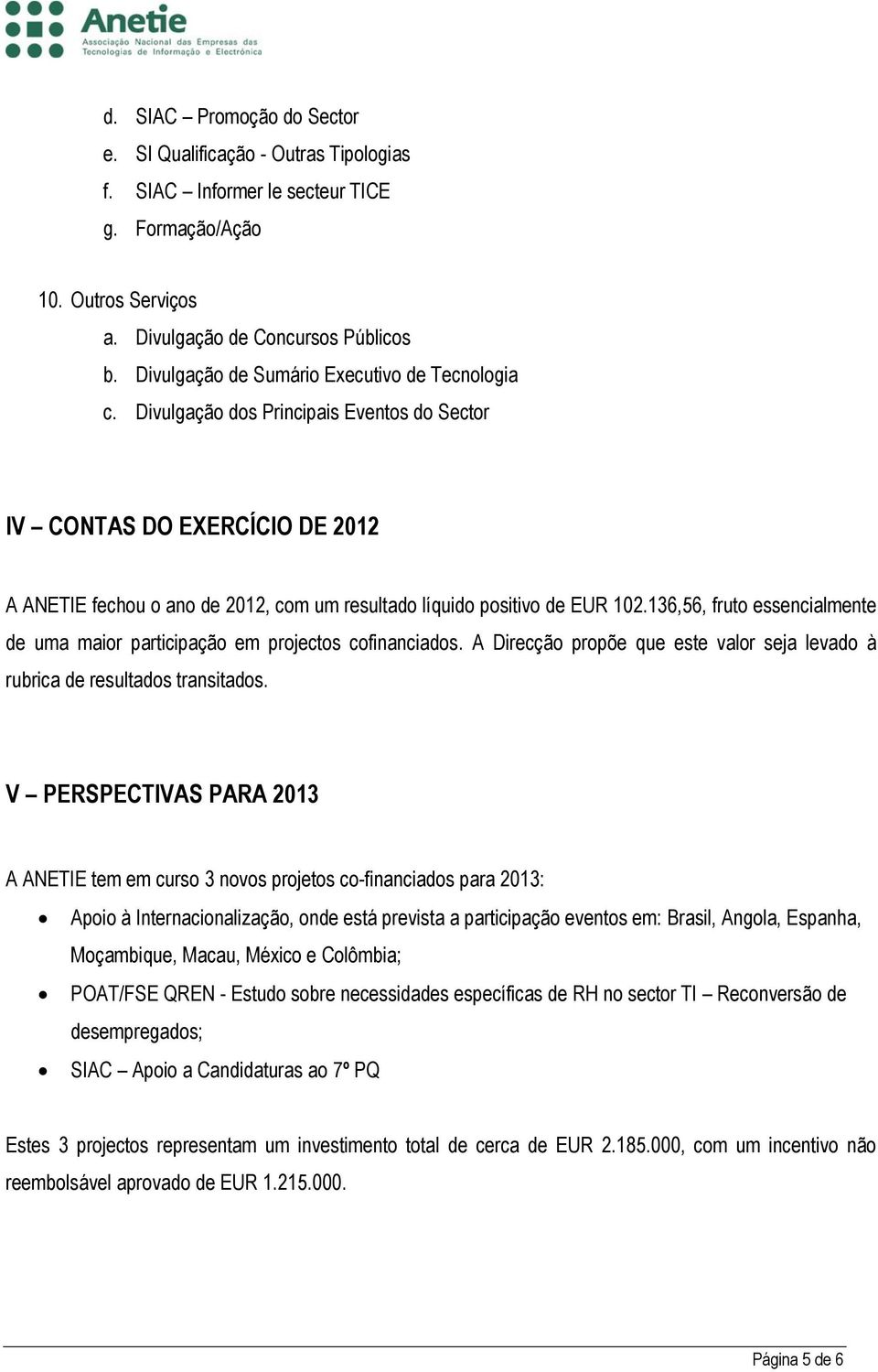 136,56, fruto essencialmente de uma maior participação em projectos cofinanciados. A Direcção propõe que este valor seja levado à rubrica de resultados transitados.