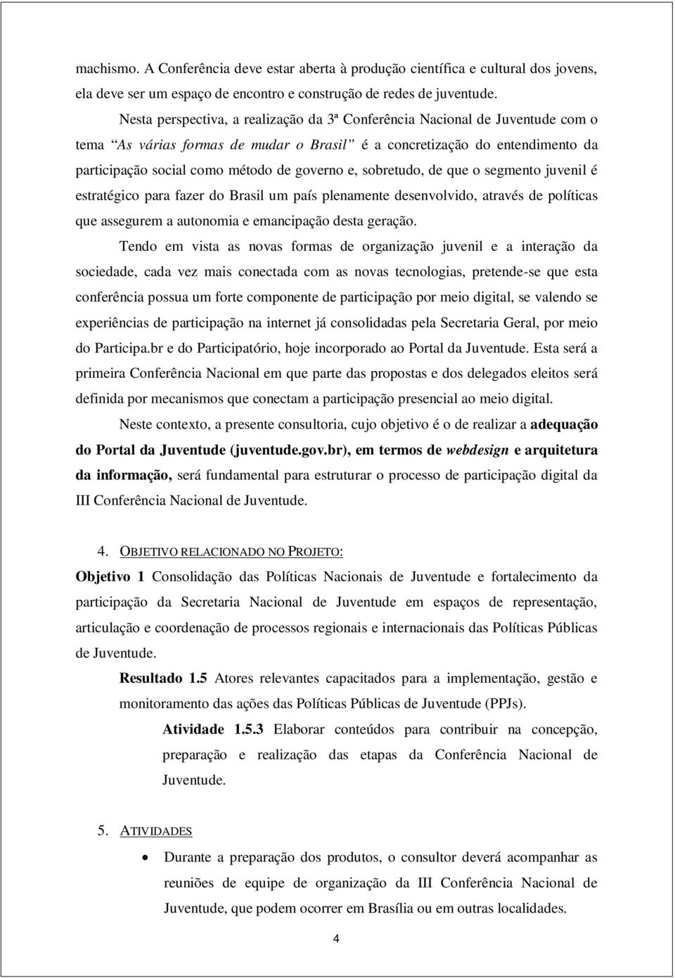 e, sobretudo, de que o segmento juvenil é estratégico para fazer do Brasil um país plenamente desenvolvido, através de políticas que assegurem a autonomia e emancipação desta geração.