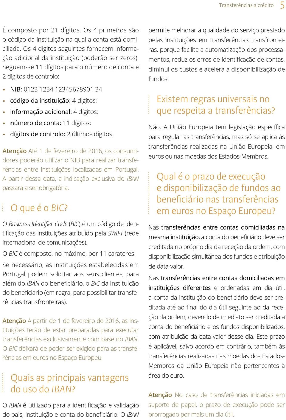 Seguem-se 11 dígitos para o número de conta e 2 dígitos de controlo: NIB: 0123 1234 12345678901 34 código da instituição: 4 dígitos; informação adicional: 4 dígitos; número de conta: 11 dígitos;