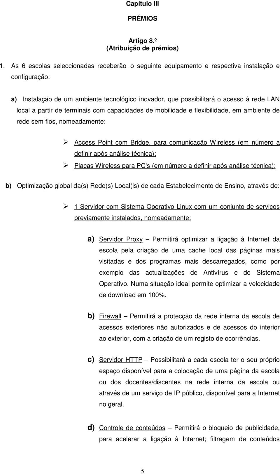 partir de terminais com capacidades de mobilidade e flexibilidade, em ambiente de rede sem fios, nomeadamente: Access Point com Bridge, para comunicação Wireless (em número a definir após análise