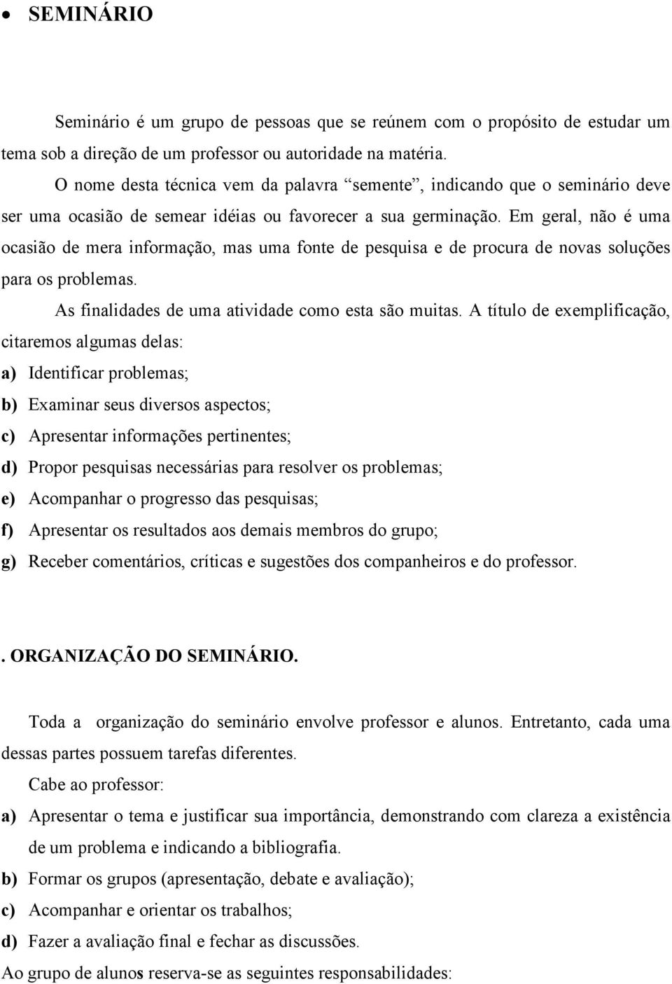 Em geral, não é uma ocasião de mera informação, mas uma fonte de pesquisa e de procura de novas soluções para os problemas. As finalidades de uma atividade como esta são muitas.