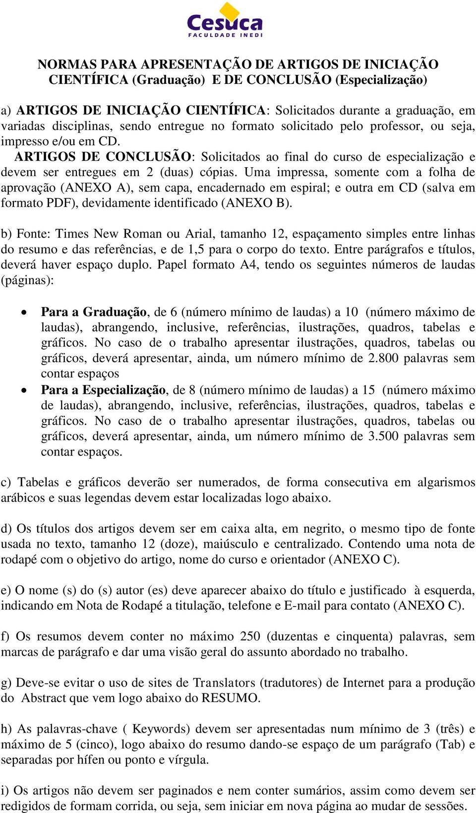 Uma impressa, somente com a folha de aprovação (ANEXO A), sem capa, encadernado em espiral; e outra em CD (salva em formato PDF), devidamente identificado (ANEXO B).