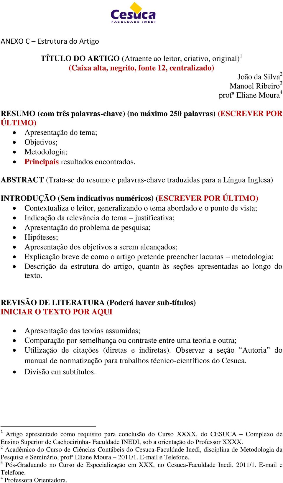 ABSTRACT (Trata-se do resumo e palavras-chave traduzidas para a Língua Inglesa) INTRODUÇÃO (Sem indicativos numéricos) (ESCREVER POR ÚLTIMO) Contextualiza o leitor, generalizando o tema abordado e o