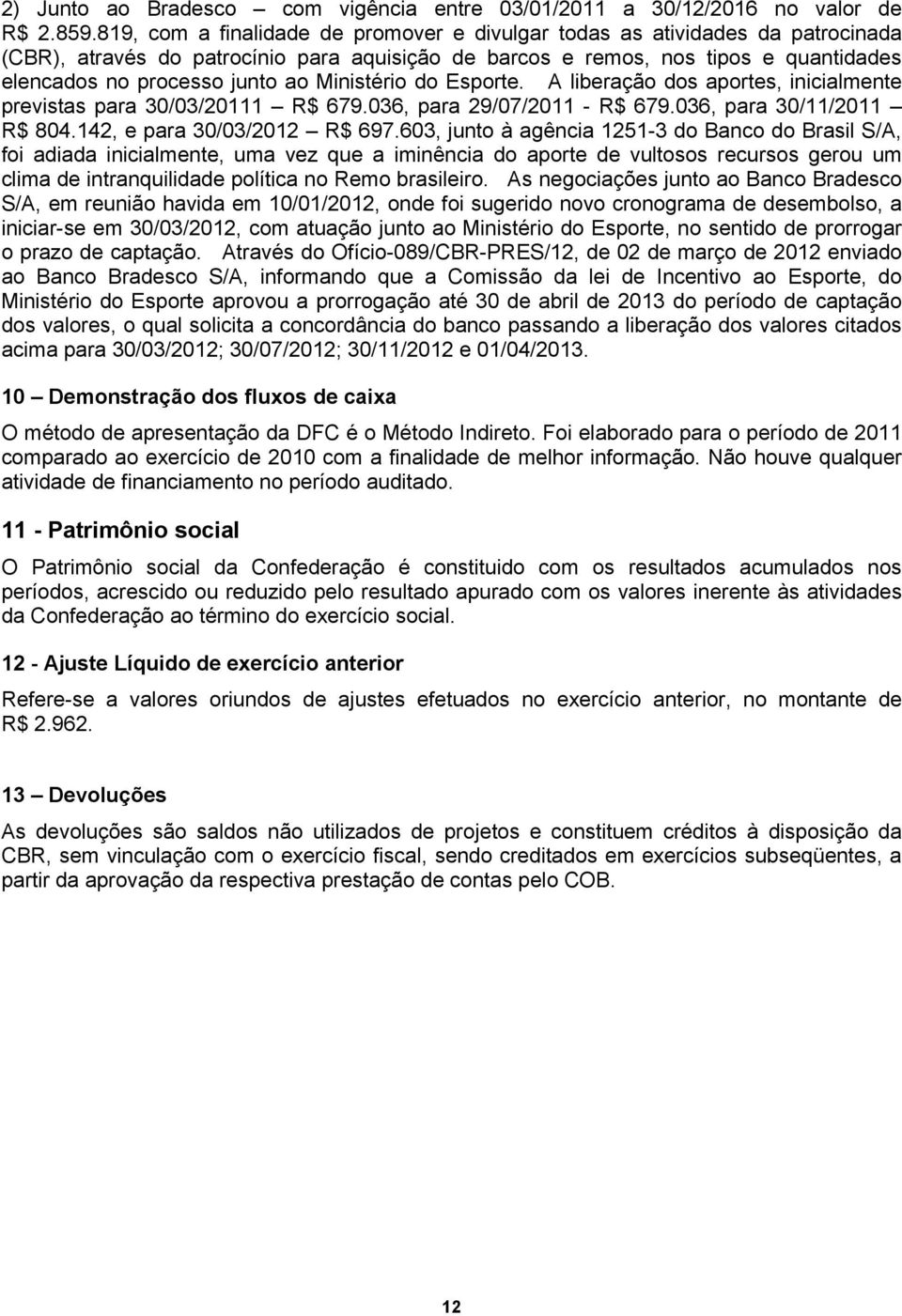 Ministério do Esporte. A liberação dos aportes, inicialmente previstas para 30/03/20111 R$ 679.036, para 29/07/2011 - R$ 679.036, para 30/11/2011 R$ 804.142, e para 30/03/2012 R$ 697.