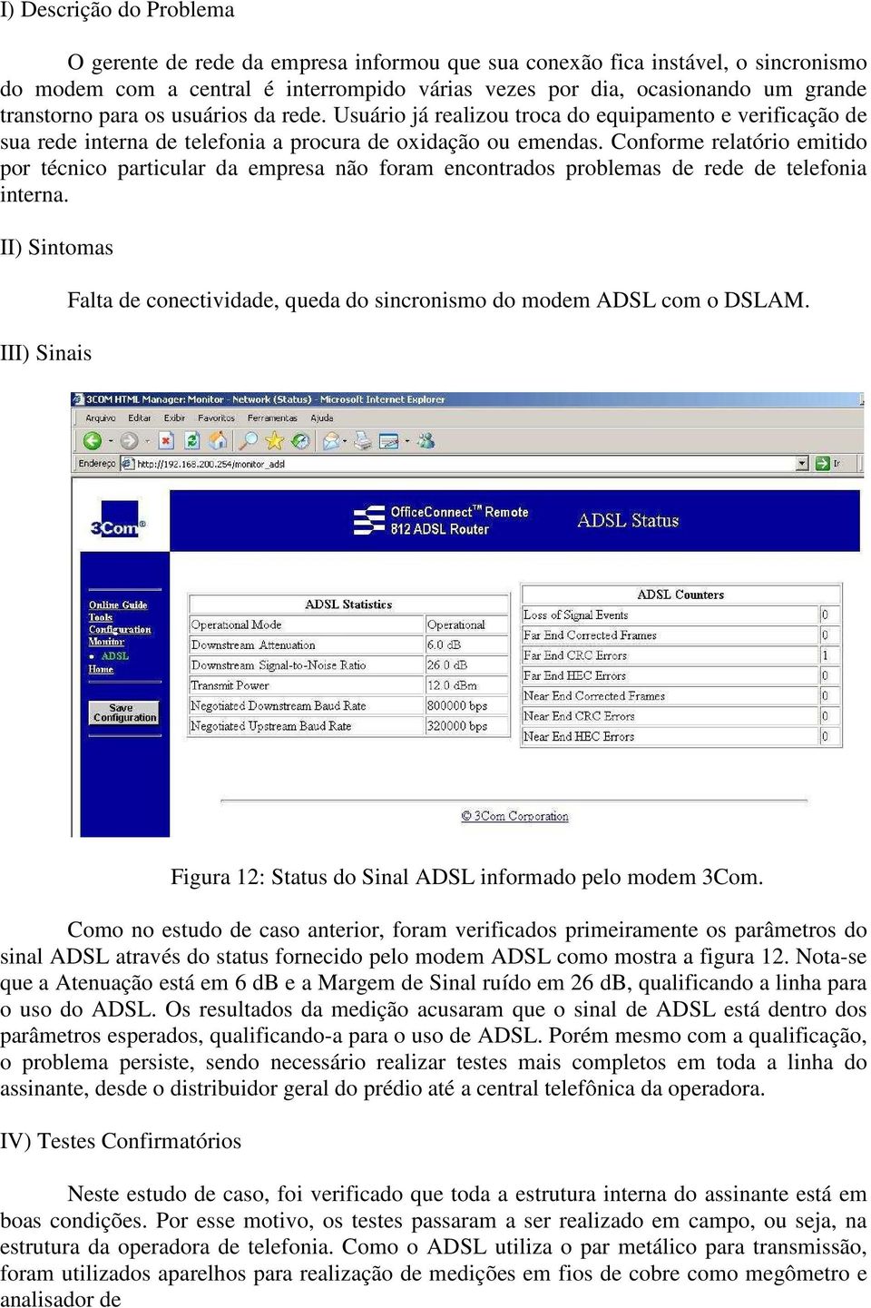 Conforme relatório emitido por técnico particular da empresa não foram encontrados problemas de rede de telefonia interna.