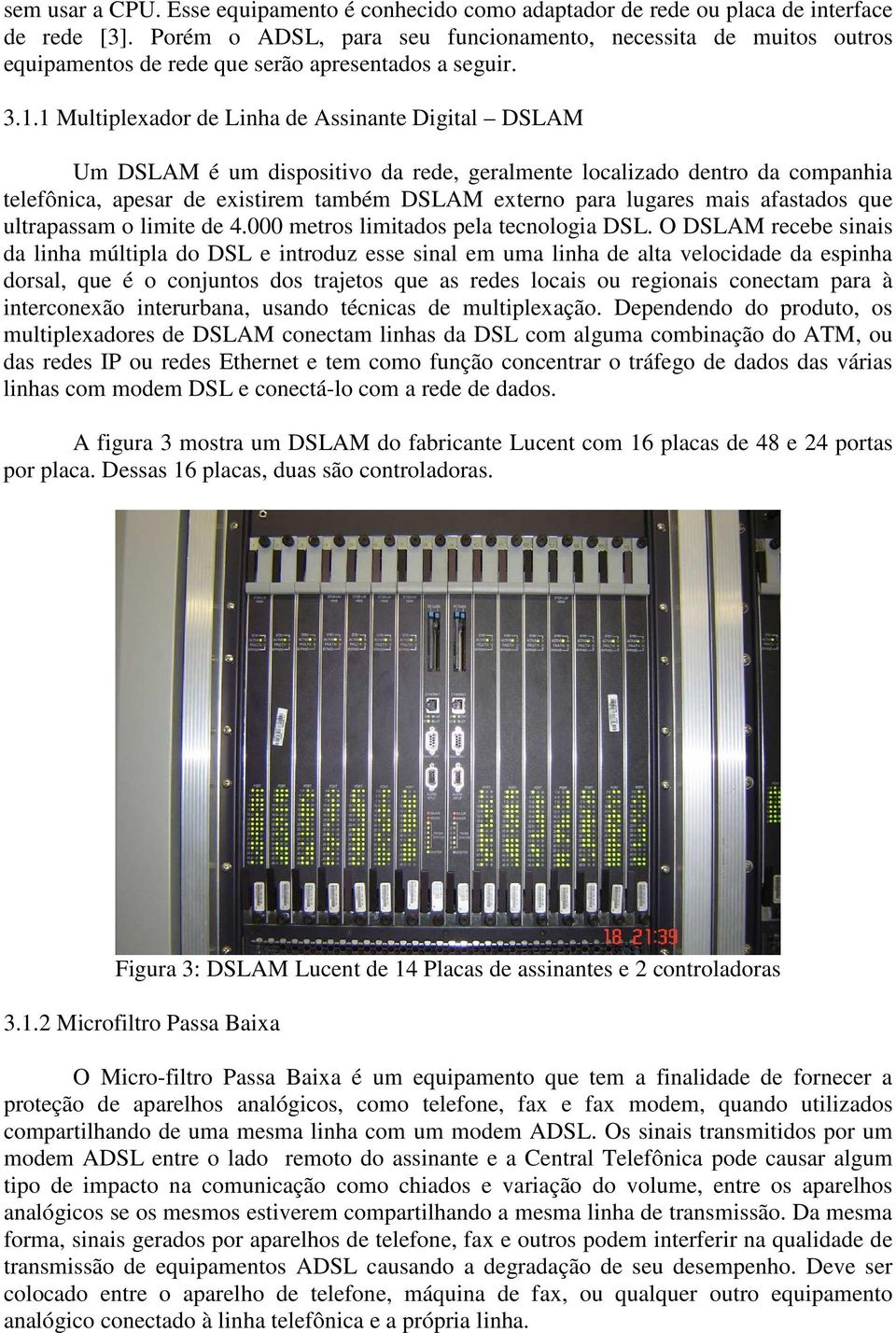 1 Multiplexador de Linha de Assinante Digital DSLAM Um DSLAM é um dispositivo da rede, geralmente localizado dentro da companhia telefônica, apesar de existirem também DSLAM externo para lugares mais