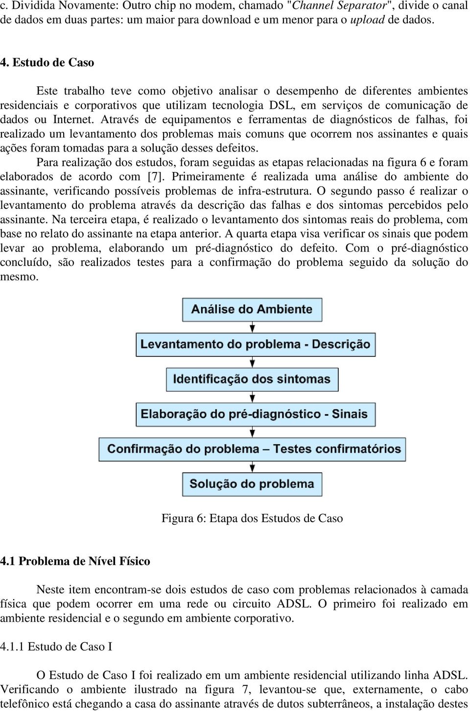 Através de equipamentos e ferramentas de diagnósticos de falhas, foi realizado um levantamento dos problemas mais comuns que ocorrem nos assinantes e quais ações foram tomadas para a solução desses