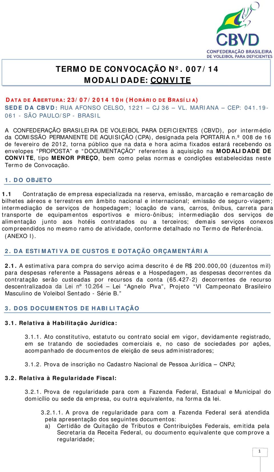 º 008 de 16 de fevereiro de 2012, torna público que na data e hora acima fixados estará recebendo os envelopes PROPOSTA e DOCUMENTAÇÃO referentes à aquisição na MODALIDADE DE CONVITE, tipo MENOR