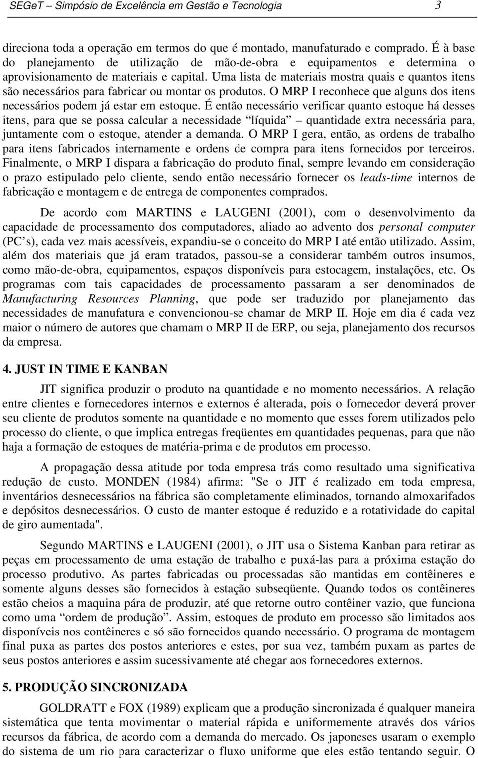 Uma lista de materiais mostra quais e quantos itens são necessários para fabricar ou montar os produtos. O MRP I reconhece que alguns dos itens necessários podem já estar em estoque.