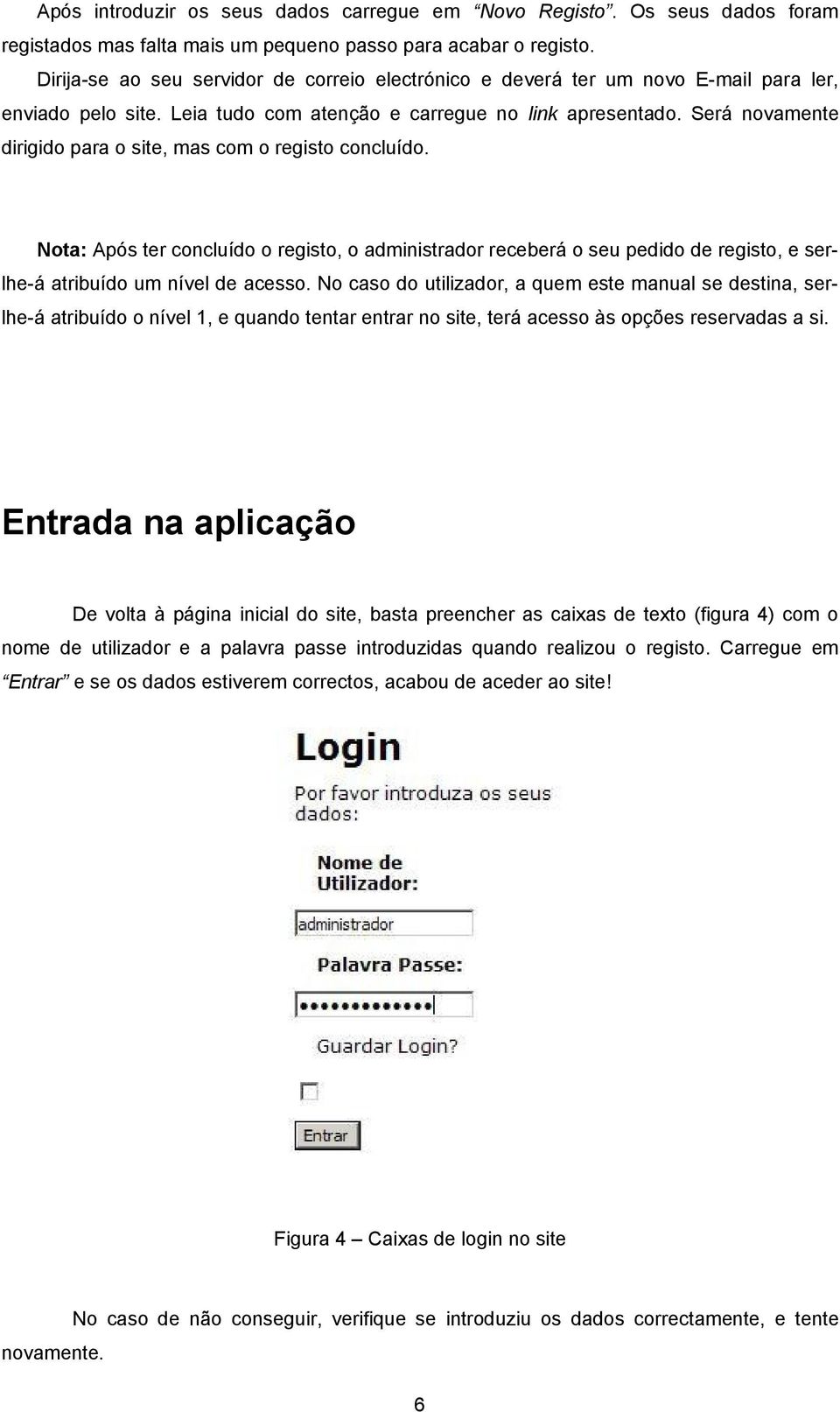 Será novamente dirigido para o site, mas com o registo concluído. Nota: Após ter concluído o registo, o administrador receberá o seu pedido de registo, e serlhe-á atribuído um nível de acesso.